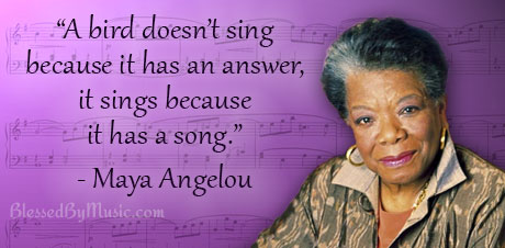 A bird doesn't sing because it has an answer, it sings because it has a song - Maya Angelou