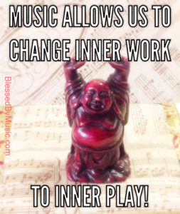 Music allows us to change inner work to inner play!